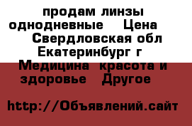 продам линзы однодневные  › Цена ­ 700 - Свердловская обл., Екатеринбург г. Медицина, красота и здоровье » Другое   